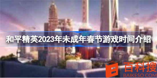 和平精英2023年未成年春节什么时候能玩 2023年未成年春节游戏时间介绍